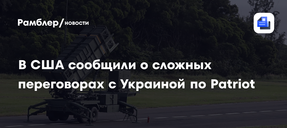 В США сообщили о сложных переговорах с Украиной по Patriot