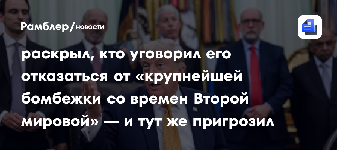 «Попросили даже иранцы»: Трамп раскрыл, кто уговорил его отказаться от «крупнейшей бомбежки со времен Второй мировой» — и тут же пригрозил новой атакой