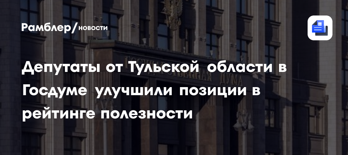 Депутаты от Тульской области в Госдуме улучшили позиции в рейтинге полезности