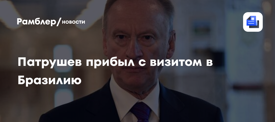 Патрушев прибыл с визитом в Бразилию