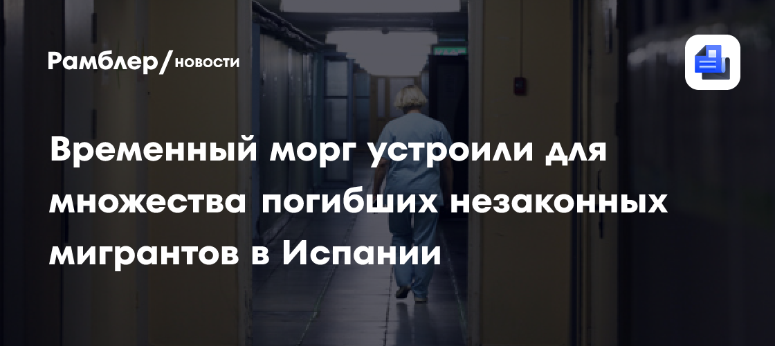 Временный морг устроили для множества погибших незаконных мигрантов в Испании