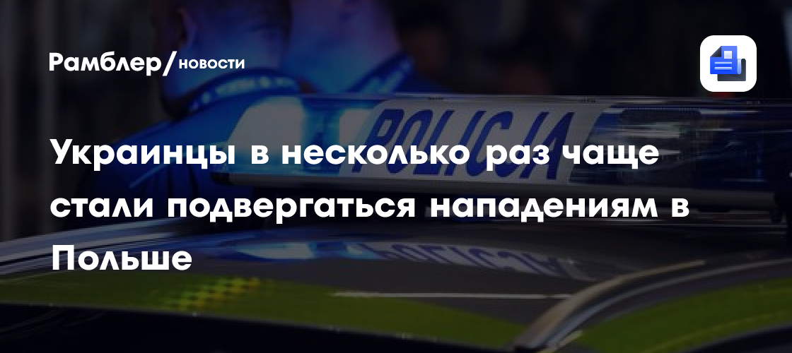 Украинцы стали в несколько раз чаще становиться жертвами преступлений в Польше