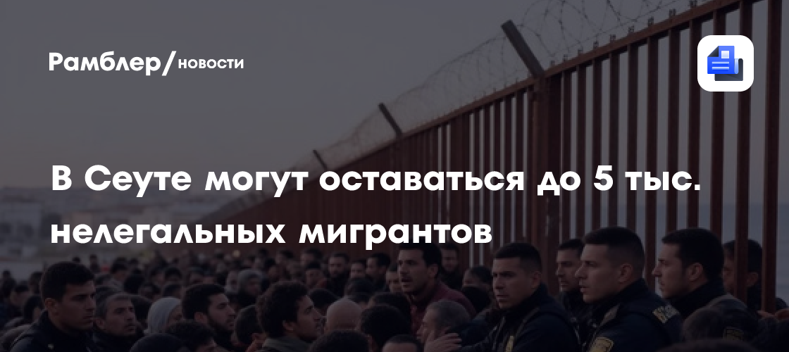 В Сеуте могут оставаться до 5 тыс. нелегальных мигрантов