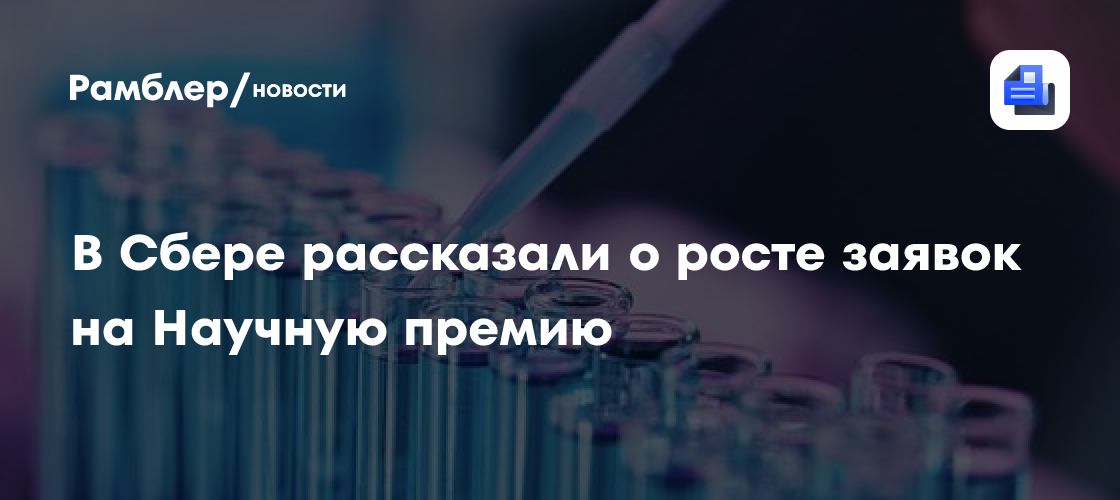 В Сбере рассказали о росте заявок на Научную премию