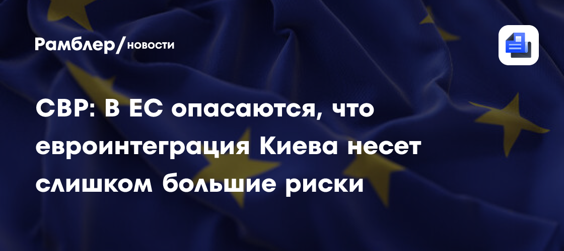 СВР: В ЕС опасаются, что евроинтеграция Киева принесет слишком большие риски