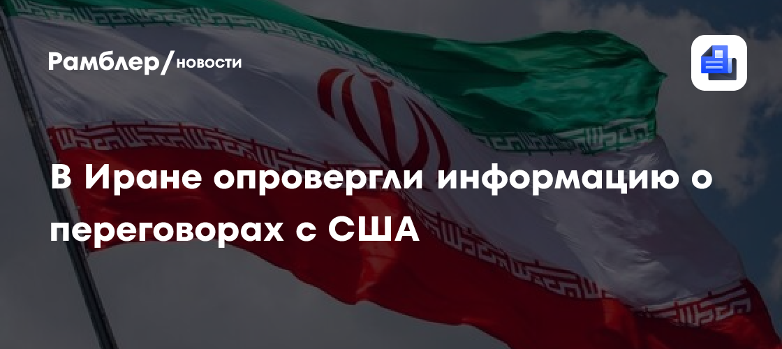 В Иране опровергли информацию о переговорах с США