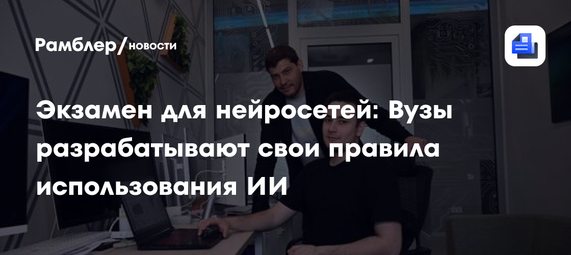 Экзамен для нейросетей: Вузы разрабатывают свои правила использования ИИ