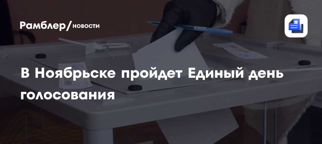 В Ноябрьске пройдет Единый день голосования