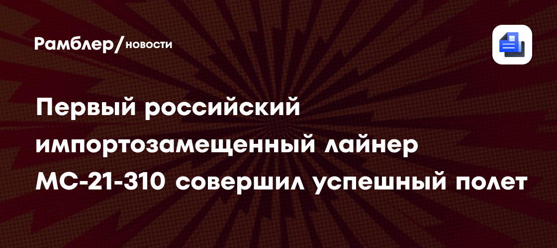 Первый российский импортозамещенный лайнер МС-21-310 совершил успешный полет