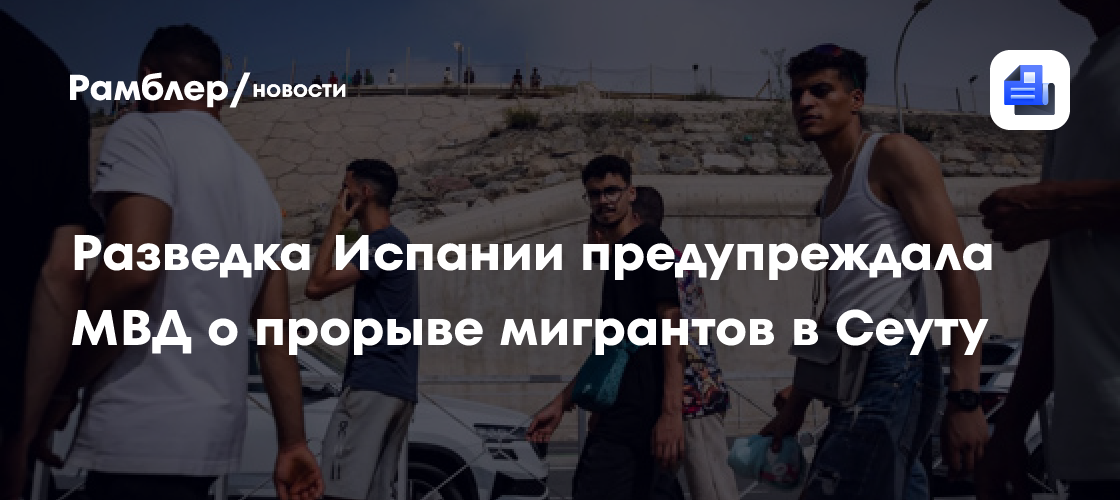 Разведка Испании предупреждала МВД о прорыве мигрантов в Сеуту
