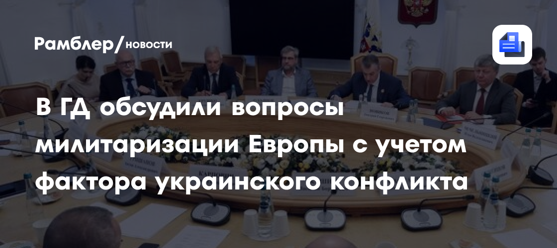 В ГД обсудили вопросы милитаризации Европы с учетом фактора украинского конфликта