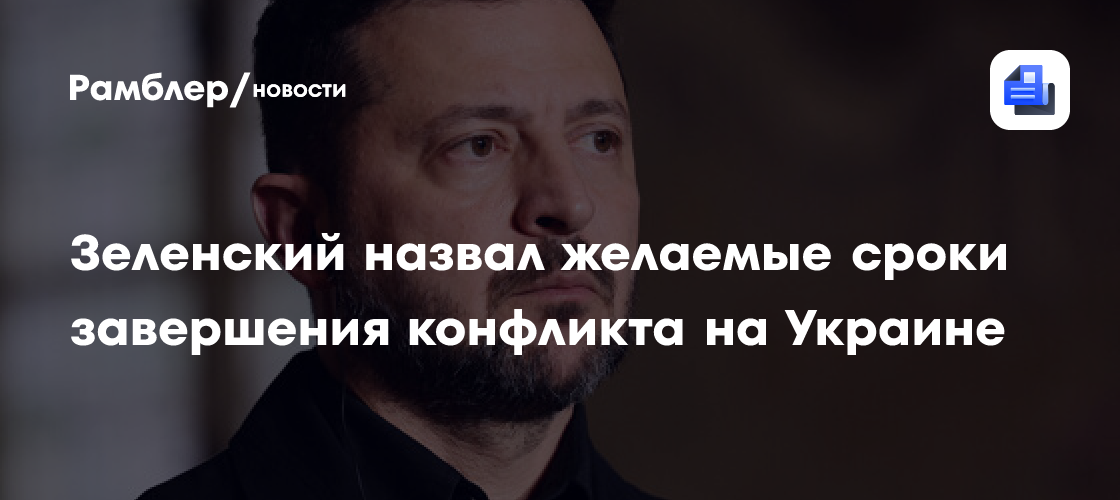Зеленский назвал желаемые сроки завершения конфликта на Украине