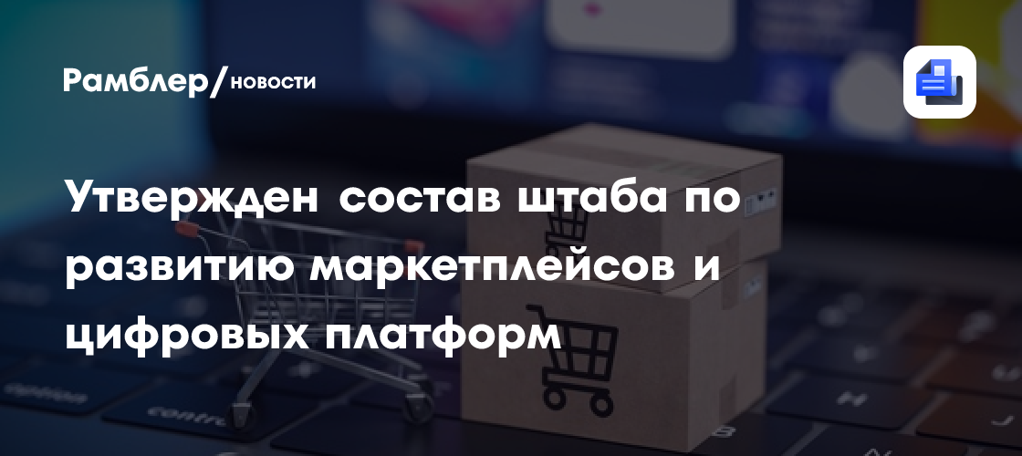 Утвержден состав штаба по развитию маркетплейсов и цифровых платформ