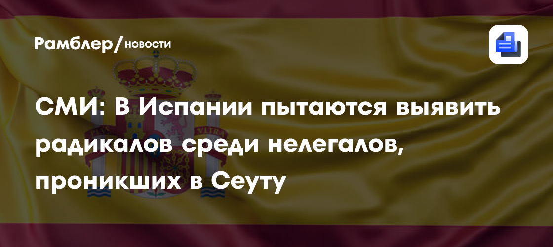 СМИ: В Испании пытаются выявить радикалов среди нелегалов, проникших в Сеуту
