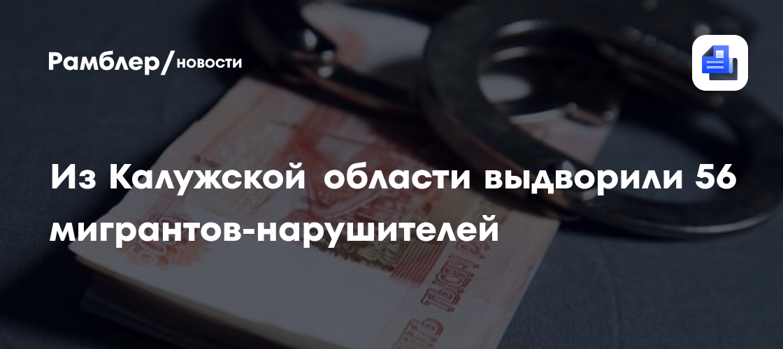 Из Калужской области выдворили 56 мигрантов-нарушителей