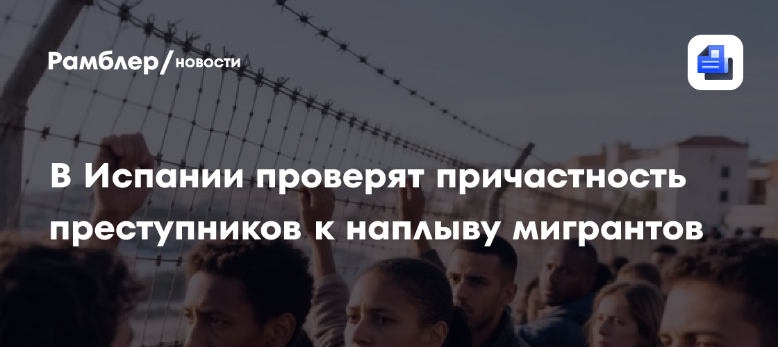 В Испании проверят причастность преступников к наплыву мигрантов