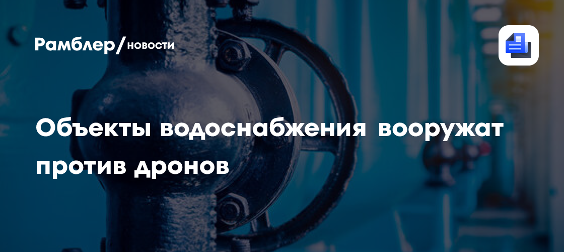 Объекты водоснабжения вооружат против дронов