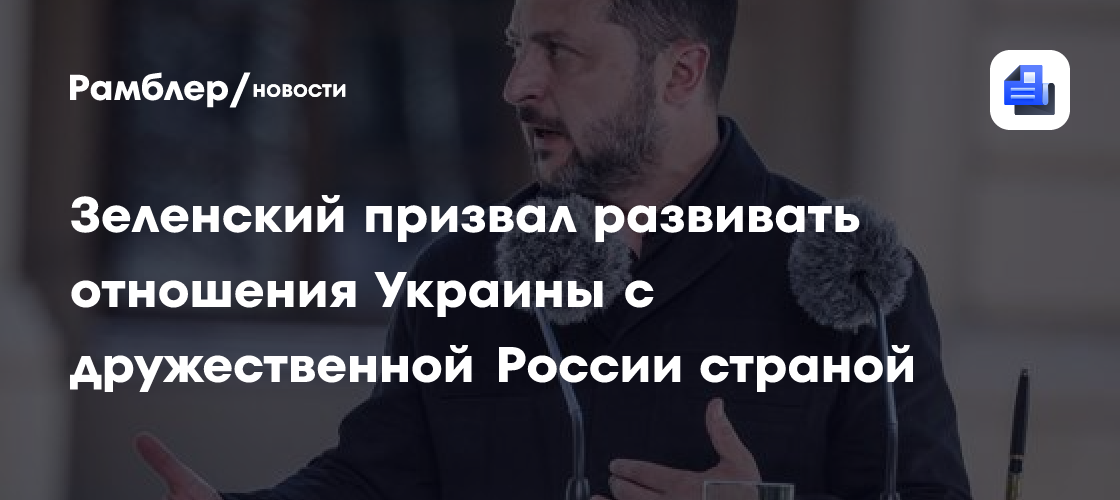 Зеленский призвал развивать отношения Украины с дружественной России страной