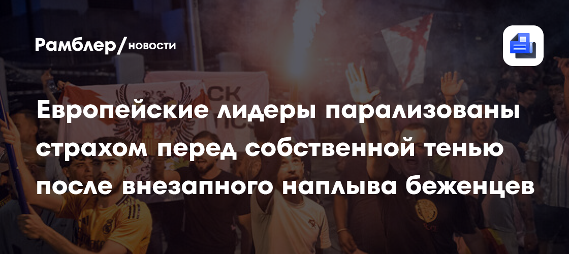 Европейские лидеры парализованы страхом перед собственной тенью после внезапного наплыва беженцев