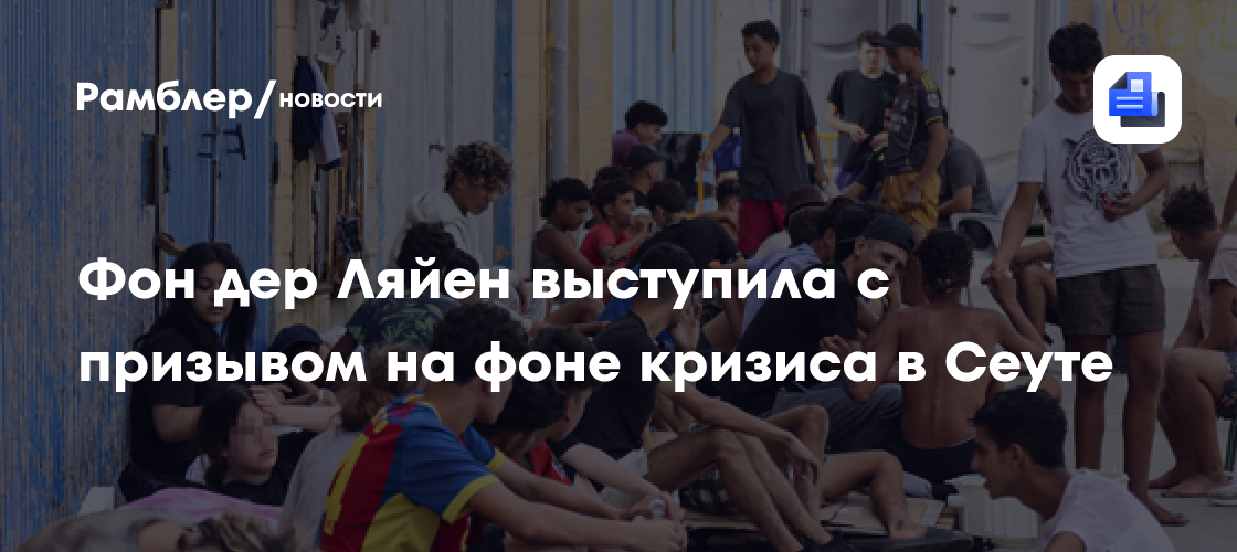 Euractiv: Фон дер Ляйен призвала усилить охрану границ ЕС после кризиса в Сеуте
