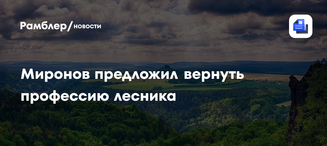 Миронов предложил вернуть профессию лесника