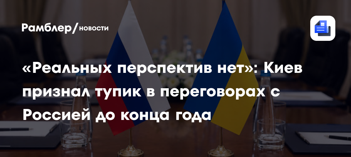 «Реальных перспектив нет»: Киев признал тупик в переговорах с Россией до конца года