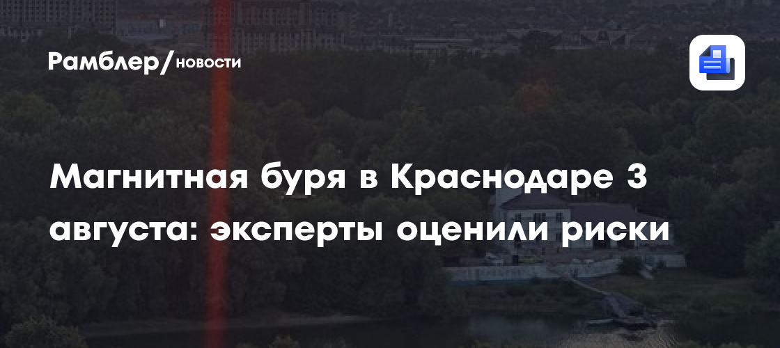 Магнитная буря в Краснодаре 3 августа: эксперты оценили риски