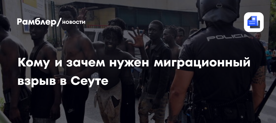 Кому и зачем нужен миграционный взрыв в Сеуте