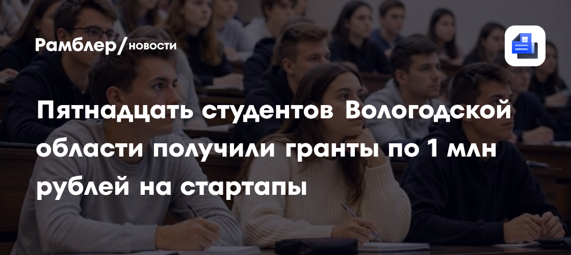 Пятнадцать студентов Вологодской области получили гранты по 1 млн рублей на стартапы