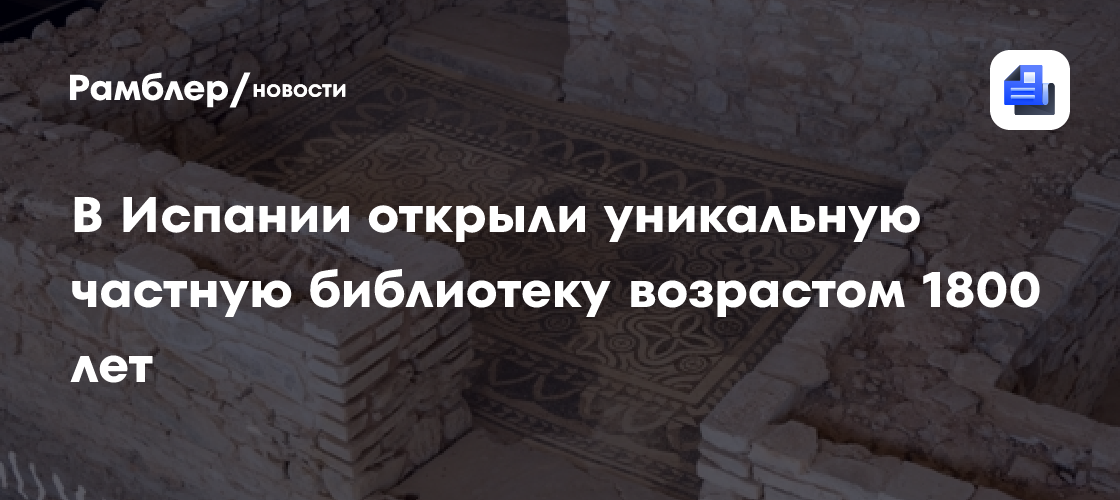 В Испании открыли уникальную частную библиотеку возрастом 1800 лет