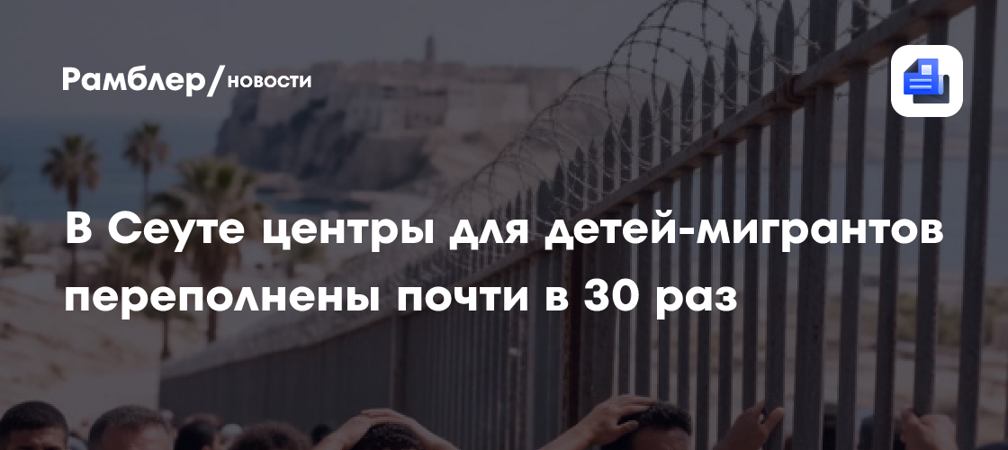 В Сеуте центры для детей-мигрантов переполнены почти в 30 раз