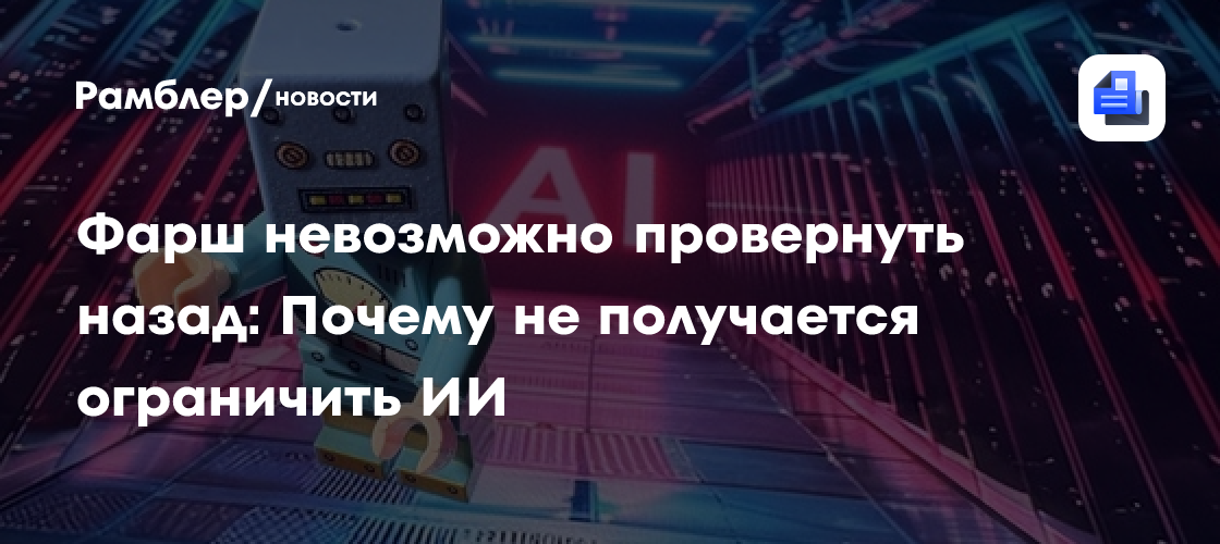 Фарш невозможно провернуть назад: Почему не получается ограничить ИИ