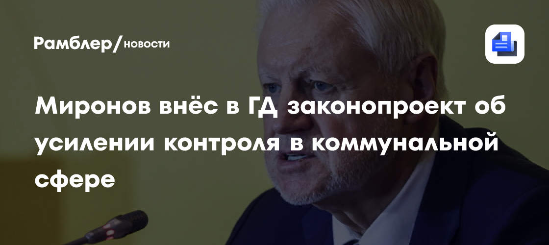 Миронов внёс в ГД законопроект об усилении контроля в коммунальной сфере