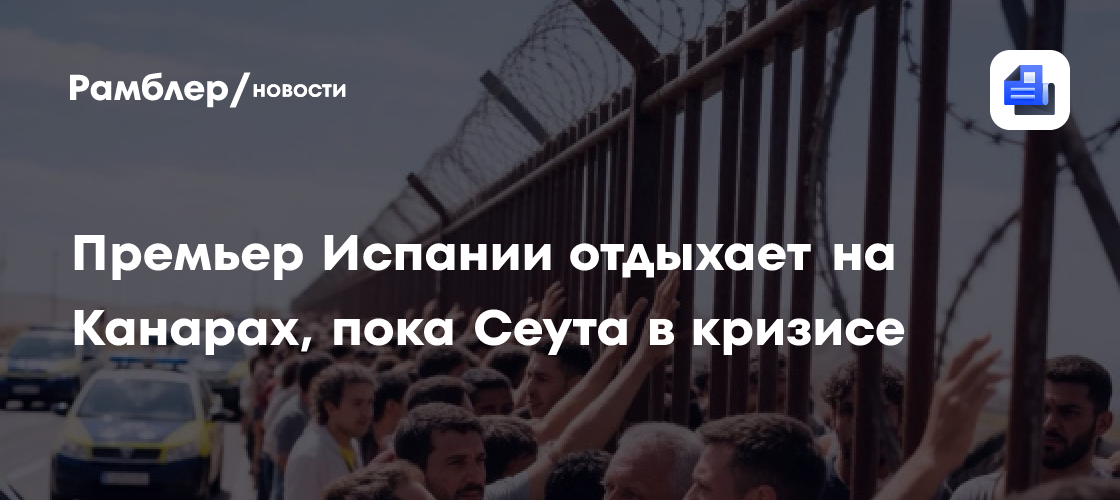 Премьер Испании отдыхает на Канарах, пока Сеута в кризисе