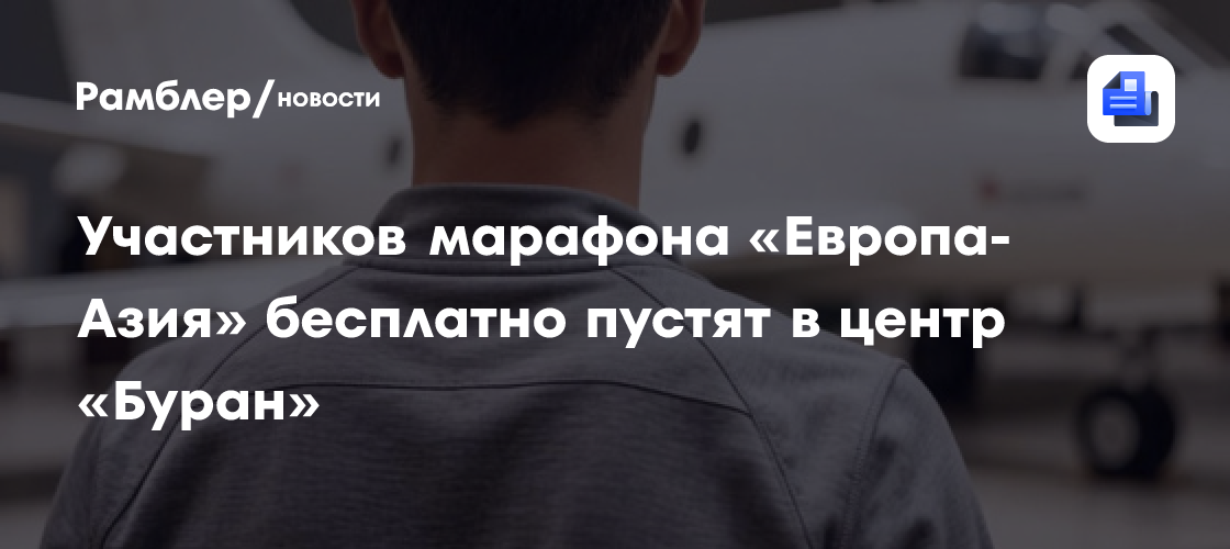 Участников марафона «Европа-Азия» бесплатно пустят в центр «Буран»