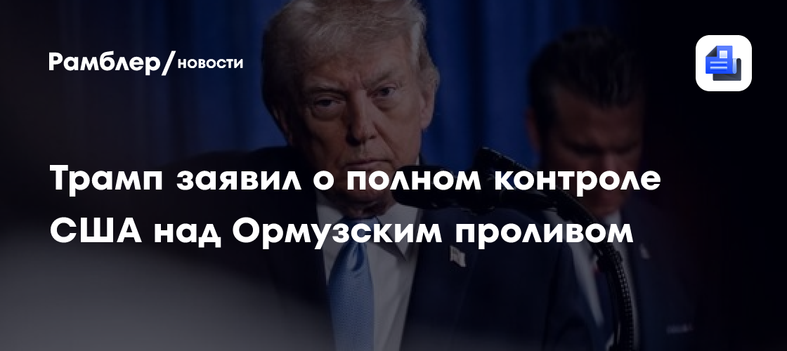 Трамп заявил о полном контроле США над Ормузским проливом