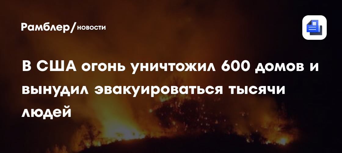 В США огонь уничтожил 600 домов и вынудил эвакуироваться тысячи людей