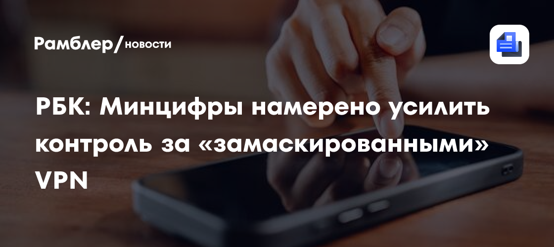 РБК: Минцифры намерено усилить контроль за «замаскированными» VPN