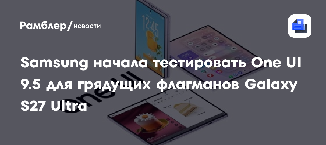 Samsung начала тестировать One UI 9.5 для грядущих флагманов Galaxy S27 Ultra