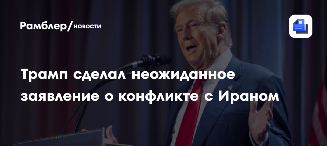 Трамп сделал неожиданное заявление о конфликте с Ираном