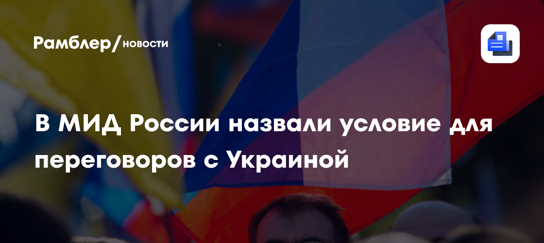 В МИД России заявили о готовности к переговорам по Украине при одном условии