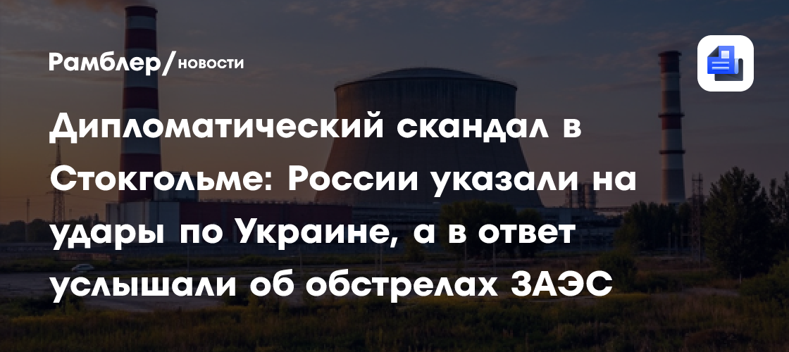 Дипломатический скандал в Стокгольме: России указали на удары по Украине, а в ответ услышали об обстрелах ЗАЭС