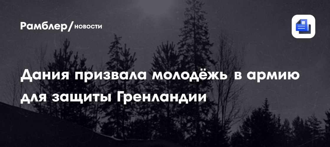 Дания призвала молодёжь в армию для защиты Гренландии