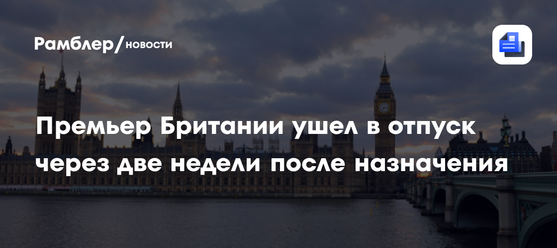 Премьер Британии ушел в отпуск через две недели после назначения