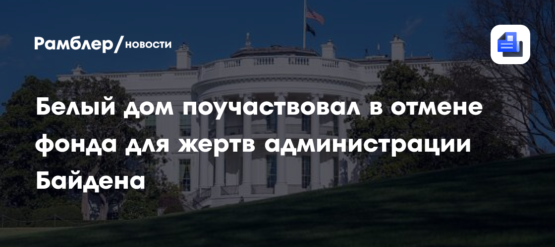 Белый дом поучаствовал в отмене фонда для жертв администрации Байдена