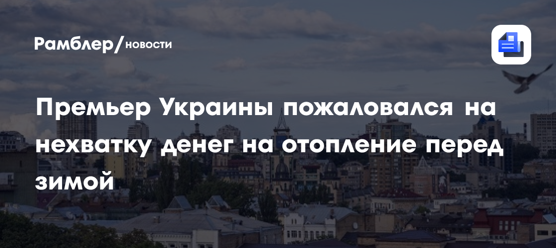Премьер Украины пожаловался на нехватку денег на отопление перед зимой