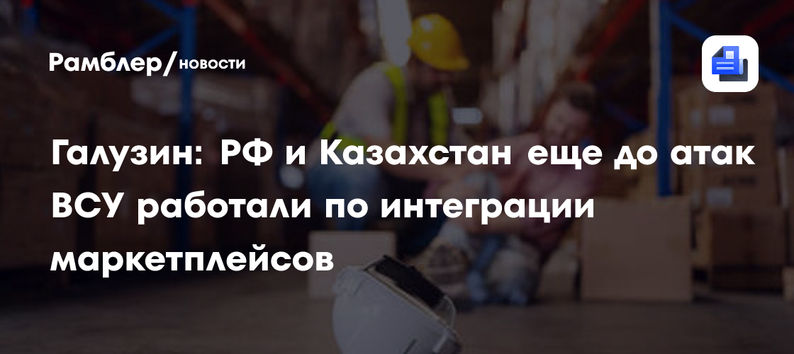 В МИД сделали заявление об интеграции маркетплейсов России и Казахстана