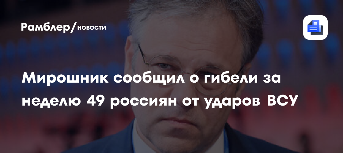 Мирошник сообщил о гибели за неделю 49 россиян от ударов ВСУ