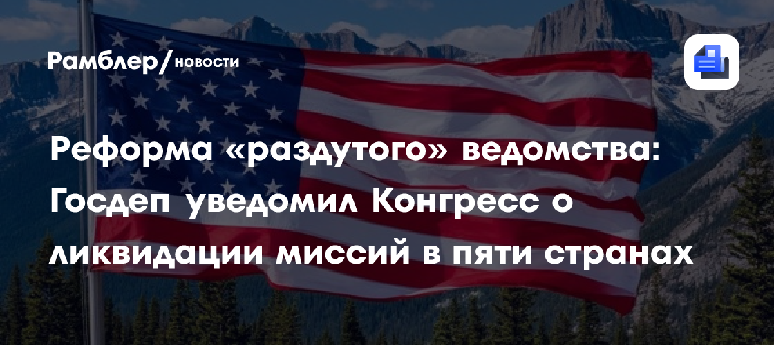 Реформа «раздутого» ведомства: Госдеп уведомил Конгресс о ликвидации миссий в пяти странах