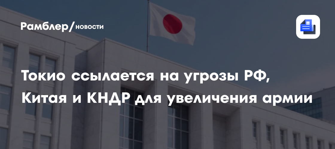 Токио ссылается на угрозы РФ, Китая и КНДР для увеличения армии